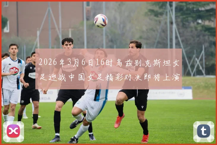 2026年3月6日16时乌兹别克斯坦女足迎战中国女足精彩对决即将上演