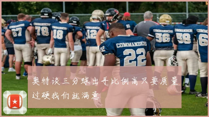 奥特谈三分球出手比例高只要质量过硬我们就满意