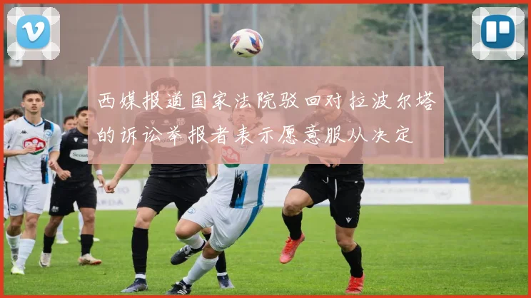 西媒报道国家法院驳回对拉波尔塔的诉讼举报者表示愿意服从决定