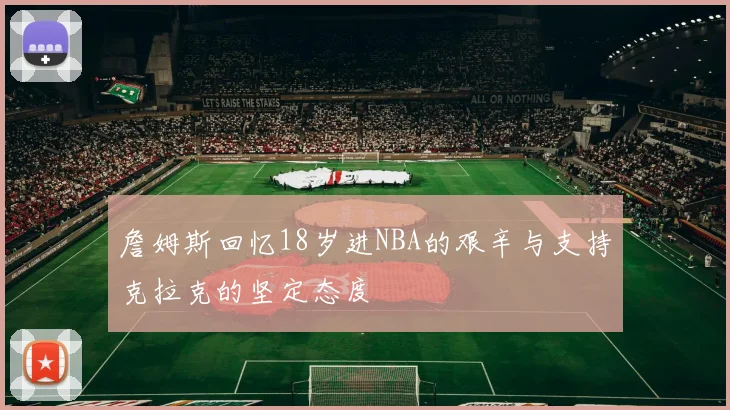 詹姆斯回忆18岁进NBA的艰辛与支持克拉克的坚定态度