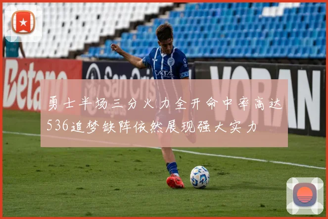 勇士半场三分火力全开命中率高达536追梦缺阵依然展现强大实力