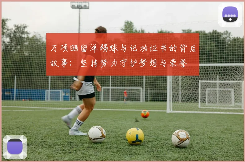 万项晒留洋踢球与记功证书的背后故事：坚持努力守护梦想与荣誉