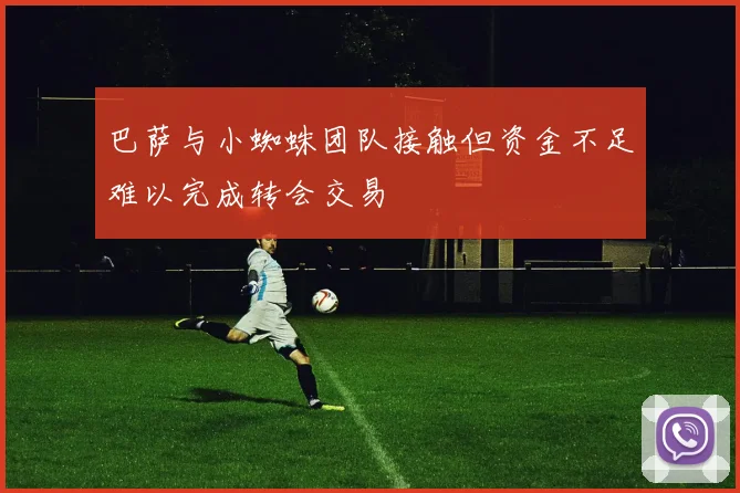 巴萨与小蜘蛛团队接触但资金不足难以完成转会交易
