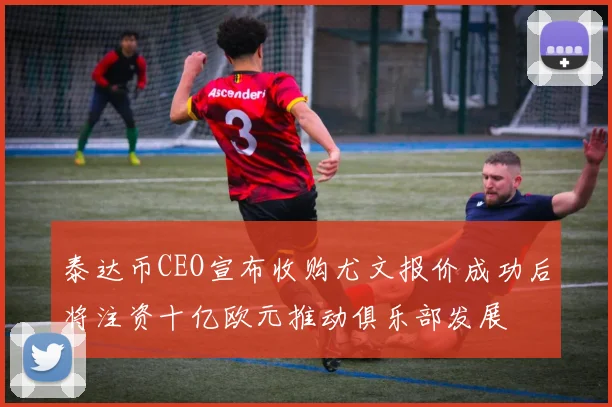 泰达币CEO宣布收购尤文报价成功后将注资十亿欧元推动俱乐部发展