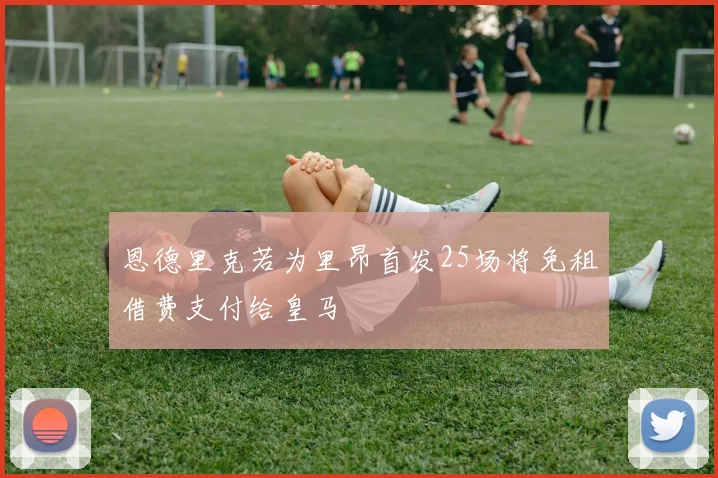 恩德里克若为里昂首发25场将免租借费支付给皇马