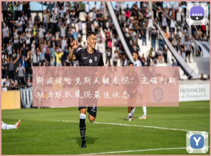 斯波谈哈克斯关键表现：正确判断助力球队展现最佳状态