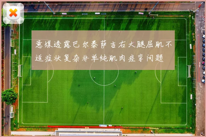 意媒透露巴尔泰萨吉右大腿屈肌不适症状复杂非单纯肌肉痉挛问题