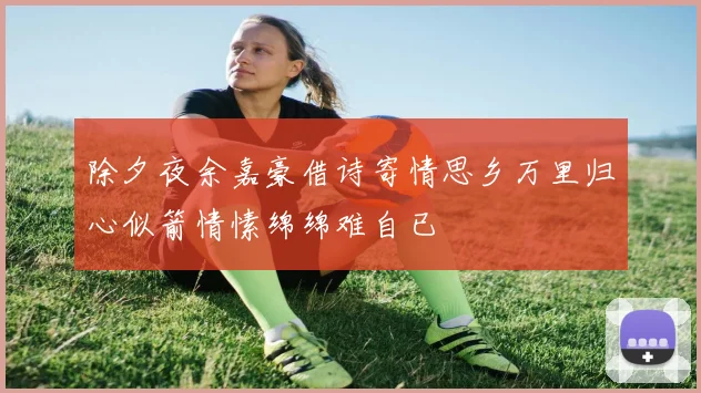 除夕夜余嘉豪借诗寄情思乡万里归心似箭情愫绵绵难自已