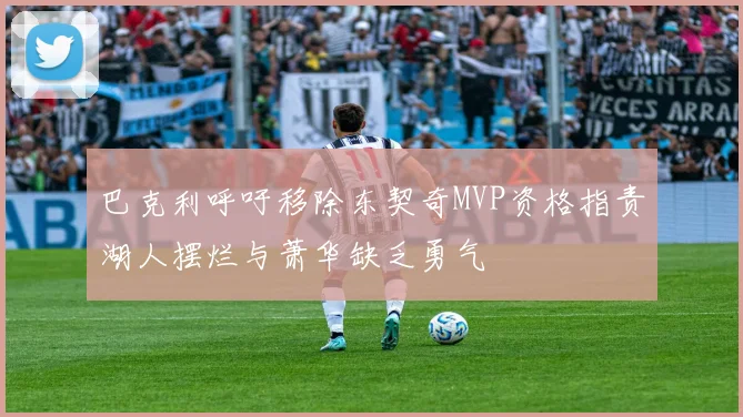巴克利呼吁移除东契奇MVP资格指责湖人摆烂与萧华缺乏勇气