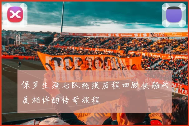 保罗生涯七队轮换历程回顾快船两度相伴的传奇旅程